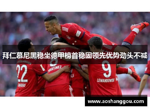 拜仁慕尼黑稳坐德甲榜首稳固领先优势劲头不减