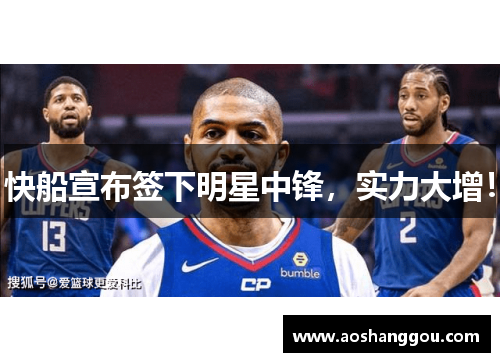 快船宣布签下明星中锋，实力大增！