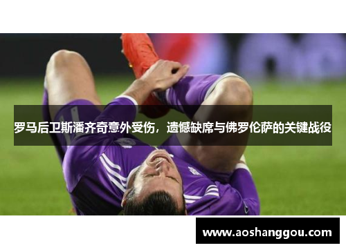 罗马后卫斯潘齐奇意外受伤，遗憾缺席与佛罗伦萨的关键战役