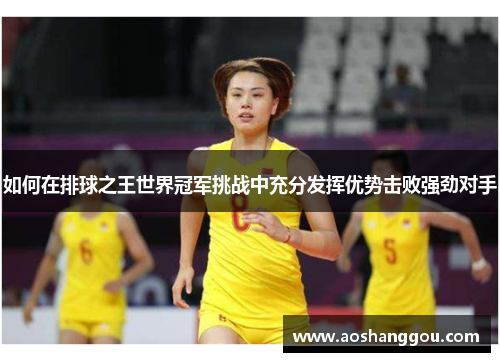 如何在排球之王世界冠军挑战中充分发挥优势击败强劲对手