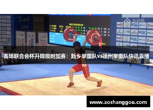 客场联合会杯升降级附加赛：新乡举重队vs徐州举重队快讯直播