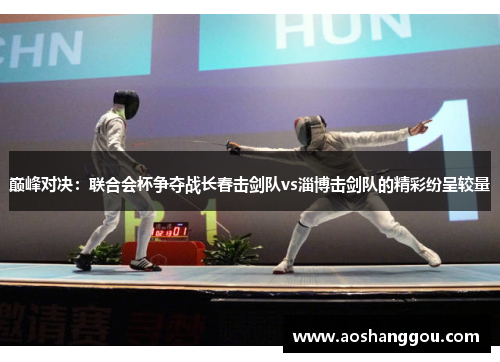 巅峰对决：联合会杯争夺战长春击剑队vs淄博击剑队的精彩纷呈较量