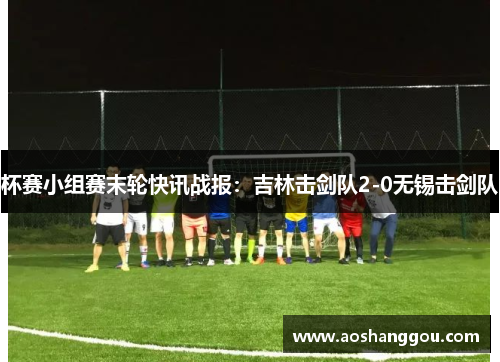 杯赛小组赛末轮快讯战报：吉林击剑队2-0无锡击剑队