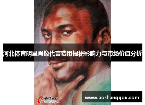 河北体育明星肖像代言费用揭秘影响力与市场价值分析