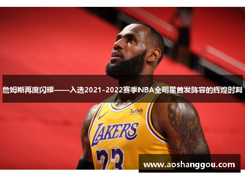 詹姆斯再度闪耀——入选2021-2022赛季NBA全明星首发阵容的辉煌时刻