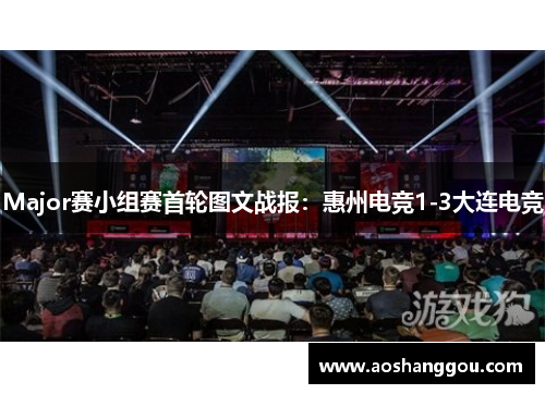 Major赛小组赛首轮图文战报：惠州电竞1-3大连电竞