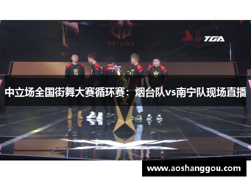中立场全国街舞大赛循环赛：烟台队vs南宁队现场直播