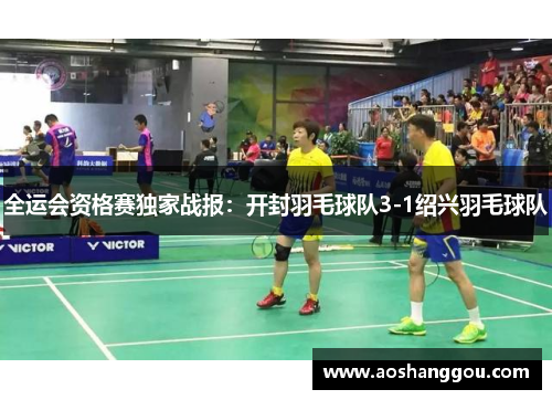全运会资格赛独家战报：开封羽毛球队3-1绍兴羽毛球队