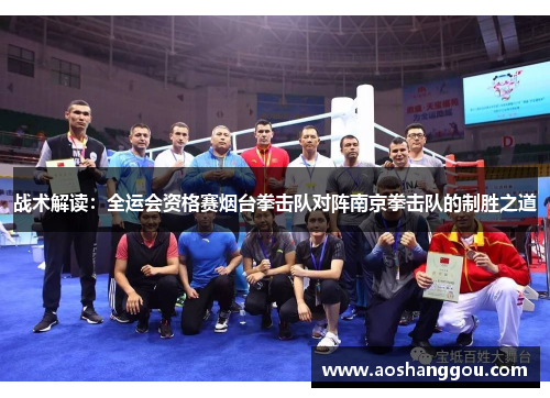 战术解读：全运会资格赛烟台拳击队对阵南京拳击队的制胜之道