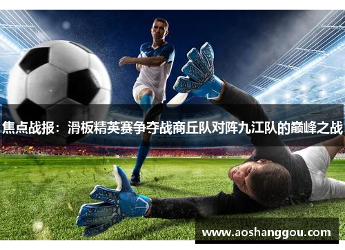 焦点战报：滑板精英赛争夺战商丘队对阵九江队的巅峰之战