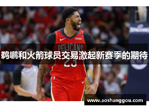 鹈鹕和火箭球员交易激起新赛季的期待