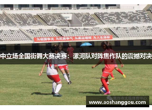 中立场全国街舞大赛决赛：漯河队对阵焦作队的震撼对决