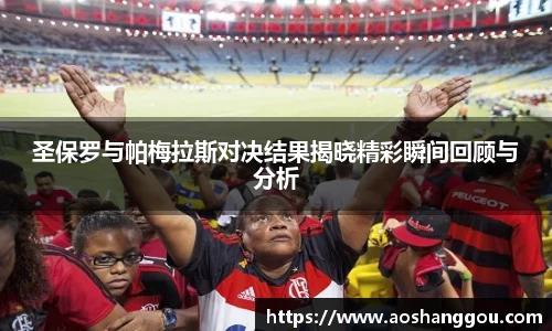 圣保罗与帕梅拉斯对决结果揭晓精彩瞬间回顾与分析