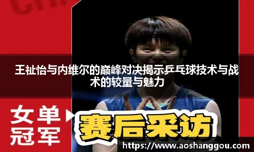 王祉怡与内维尔的巅峰对决揭示乒乓球技术与战术的较量与魅力