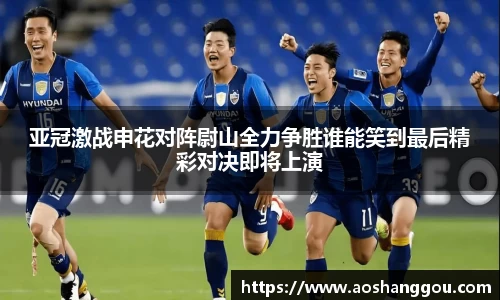 亚冠激战申花对阵尉山全力争胜谁能笑到最后精彩对决即将上演