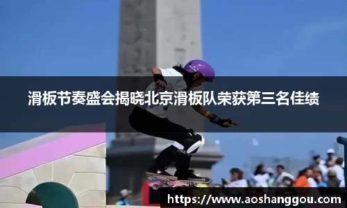 滑板节奏盛会揭晓北京滑板队荣获第三名佳绩