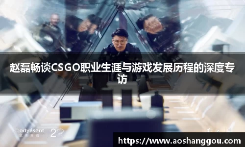 赵磊畅谈CSGO职业生涯与游戏发展历程的深度专访